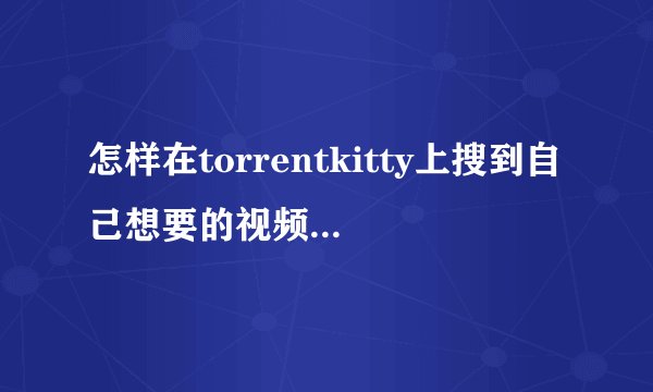 怎样在torrentkitty上搜到自己想要的视频资源呢？