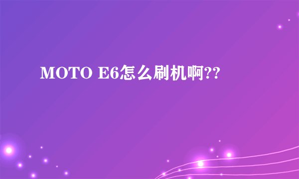 MOTO E6怎么刷机啊??