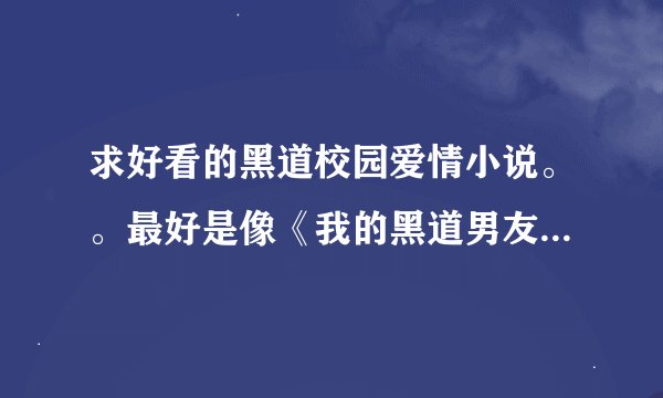 求好看的黑道校园爱情小说。。最好是像《我的黑道男友》内样的就好了。