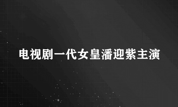 电视剧一代女皇潘迎紫主演