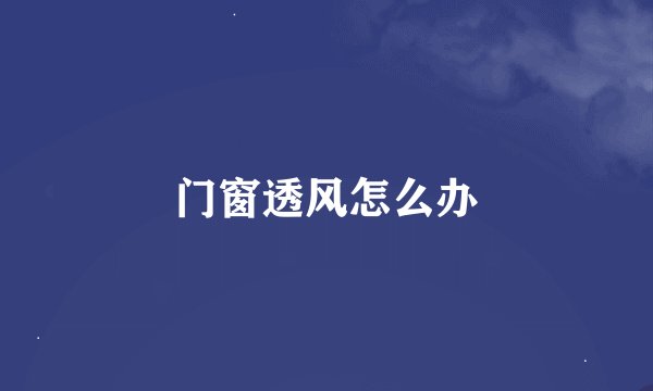 门窗透风怎么办