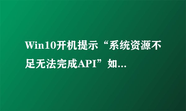 Win10开机提示“系统资源不足无法完成API”如何解决？