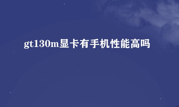gt130m显卡有手机性能高吗