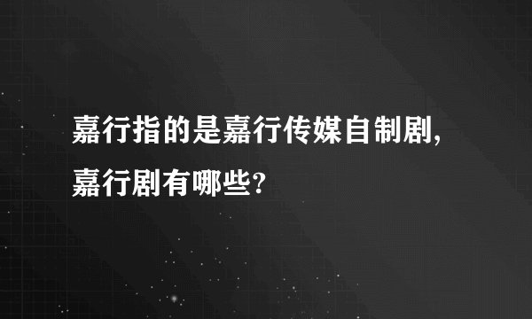 嘉行指的是嘉行传媒自制剧,嘉行剧有哪些?