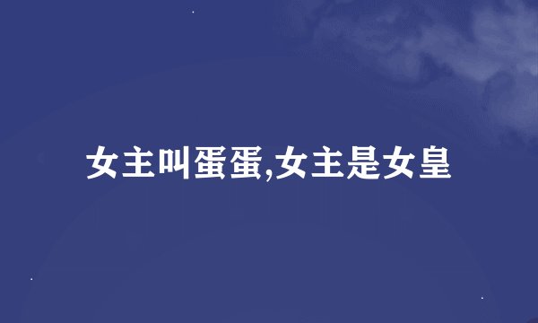 女主叫蛋蛋,女主是女皇