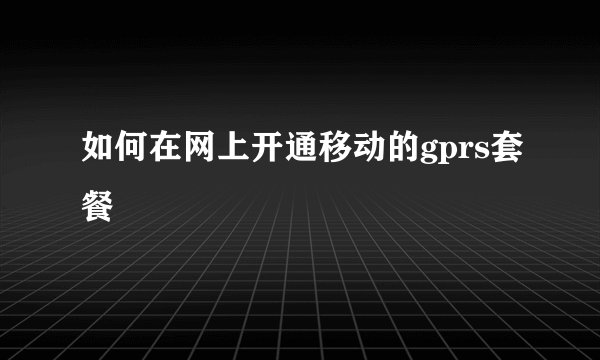 如何在网上开通移动的gprs套餐