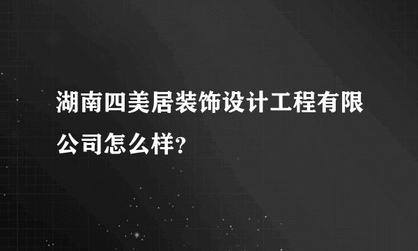 湖南四美居装饰设计工程有限公司怎么样?