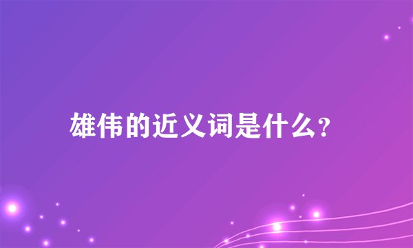雄伟的近义词是什么？