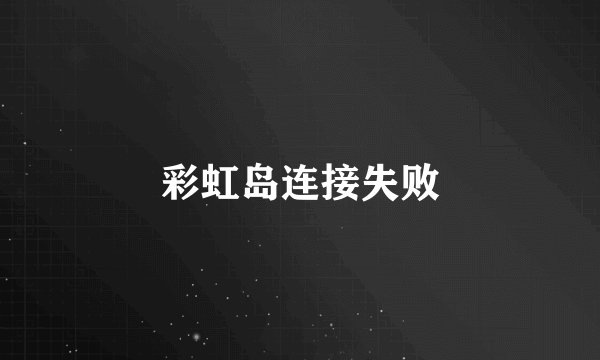 彩虹岛连接失败