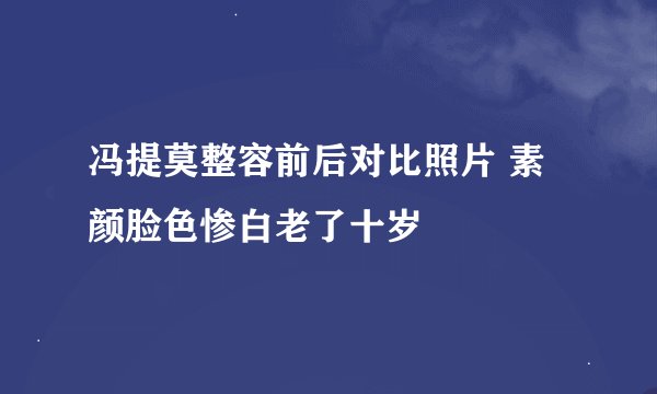冯提莫整容前后对比照片 素颜脸色惨白老了十岁