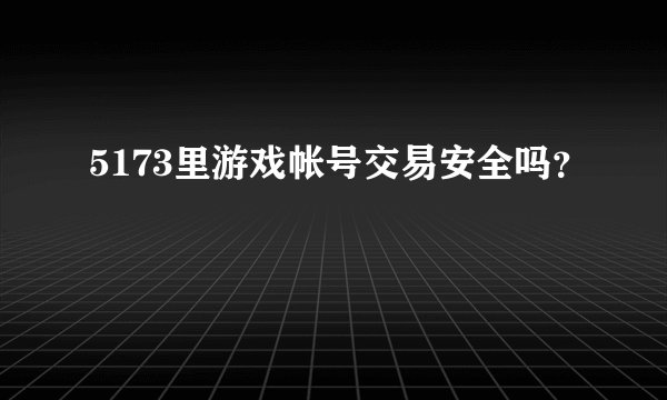 5173里游戏帐号交易安全吗？