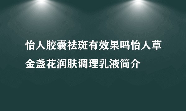 怡人胶囊祛斑有效果吗怡人草金盏花润肤调理乳液简介