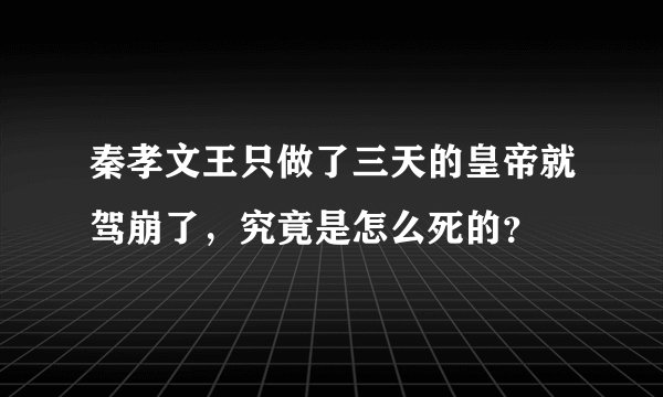 秦孝文王只做了三天的皇帝就驾崩了,究竟是怎么死的?