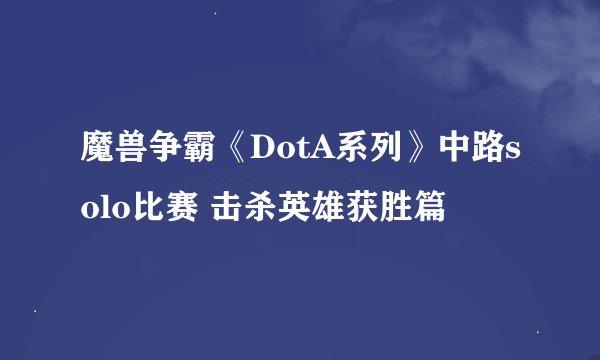 魔兽争霸《DotA系列》中路solo比赛 击杀英雄获胜篇