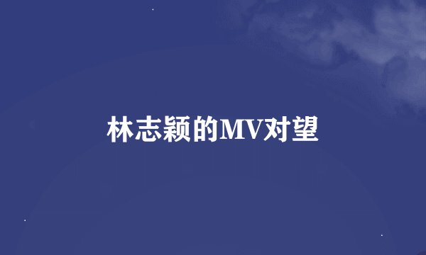 林志颖的MV对望