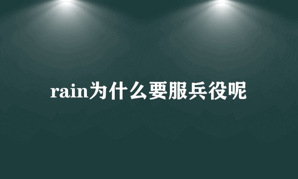 rain为什么要服兵役呢