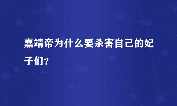 嘉靖帝为什么要杀害自己的妃子们？