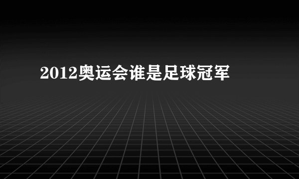 2012奥运会谁是足球冠军