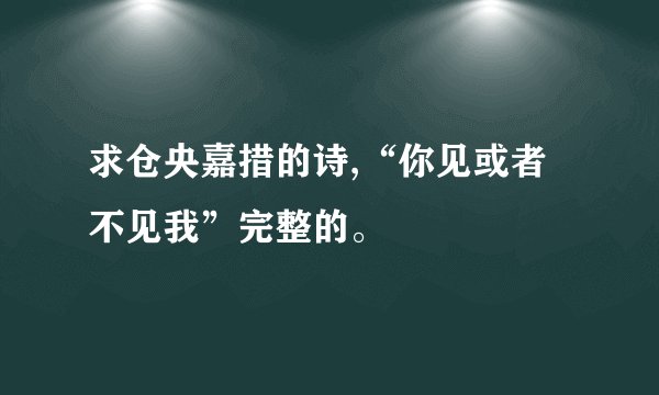 求仓央嘉措的诗,“你见或者不见我”完整的。