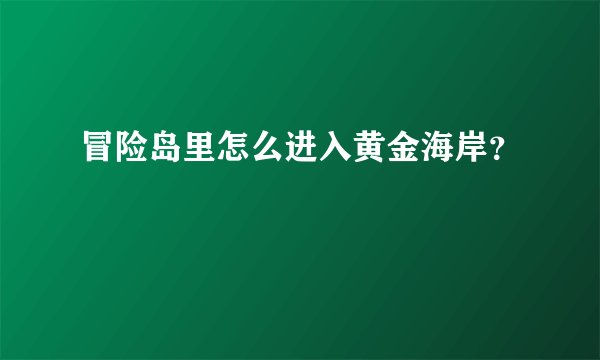 冒险岛里怎么进入黄金海岸？
