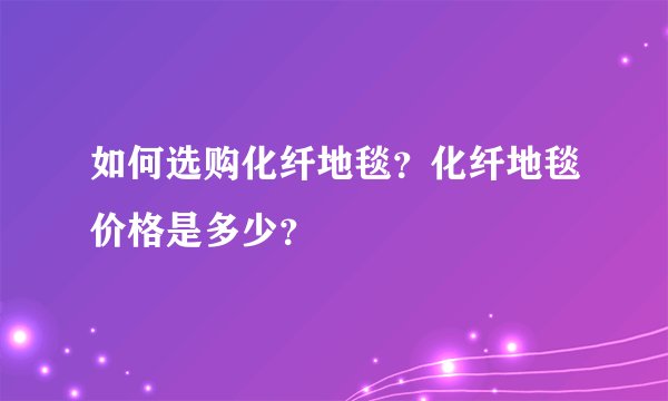 如何选购化纤地毯？化纤地毯价格是多少？