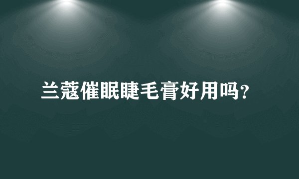兰蔻催眠睫毛膏好用吗？
