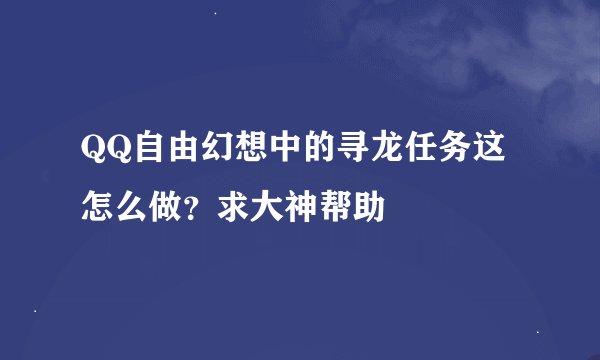QQ自由幻想中的寻龙任务这怎么做？求大神帮助