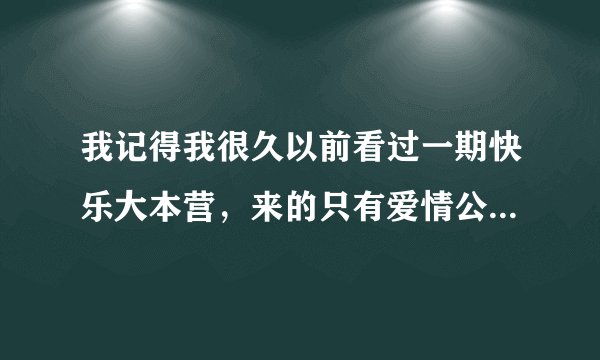 我记得我很久以前看过一期快乐大本营，来的只有爱情公寓的人，没有其他嘉宾，请问有人知道是哪一期么？