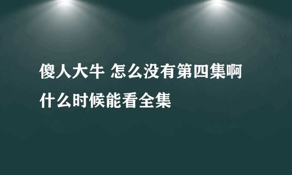 傻人大牛 怎么没有第四集啊 什么时候能看全集