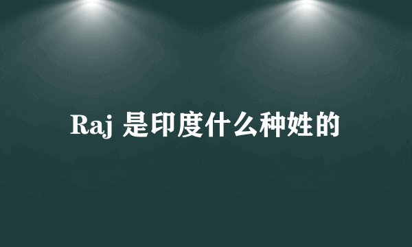 Raj 是印度什么种姓的