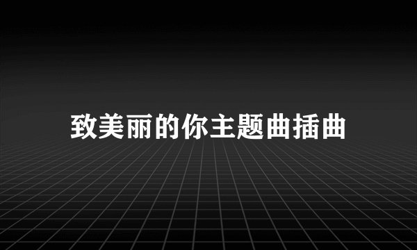 致美丽的你主题曲插曲