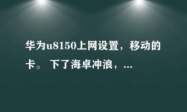 华为u8150上网设置，移动的卡。 下了海卓冲浪，也一键设置了，可还是没有网。怎么办？