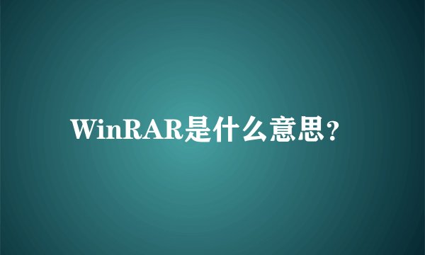 WinRAR是什么意思？