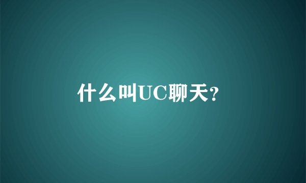 什么叫UC聊天？