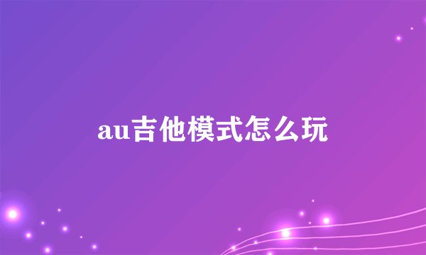 au吉他模式怎么玩