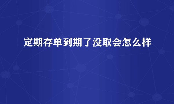 定期存单到期了没取会怎么样