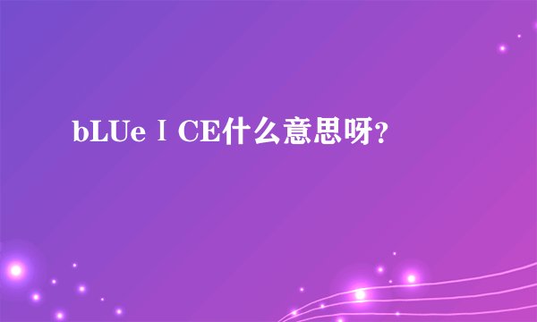 bLUeⅠCE什么意思呀？