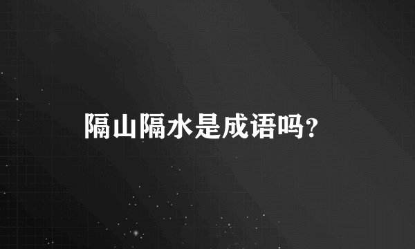 隔山隔水是成语吗？