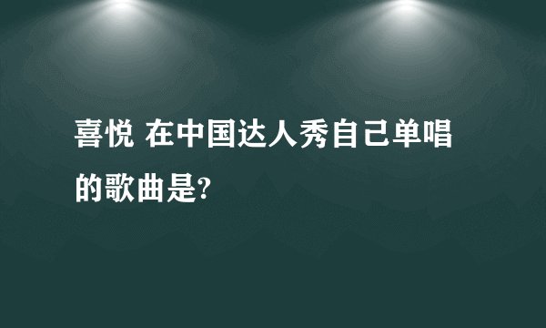 喜悦 在中国达人秀自己单唱的歌曲是?