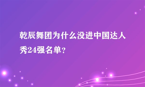 乾辰舞团为什么没进中国达人秀24强名单？