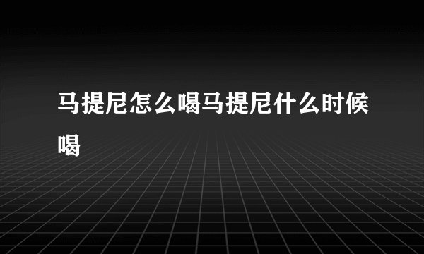 马提尼怎么喝马提尼什么时候喝