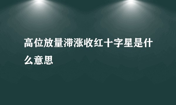 高位放量滞涨收红十字星是什么意思