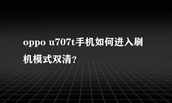 oppo u707t手机如何进入刷机模式双清？