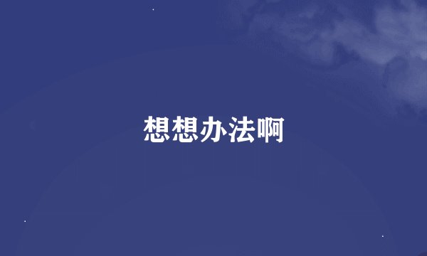 想想办法啊