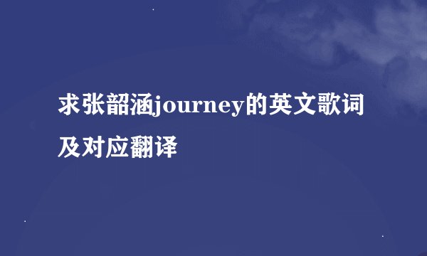 求张韶涵journey的英文歌词及对应翻译
