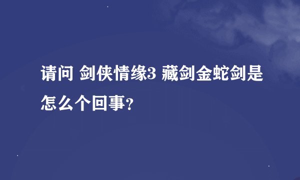 请问 剑侠情缘3 藏剑金蛇剑是怎么个回事？