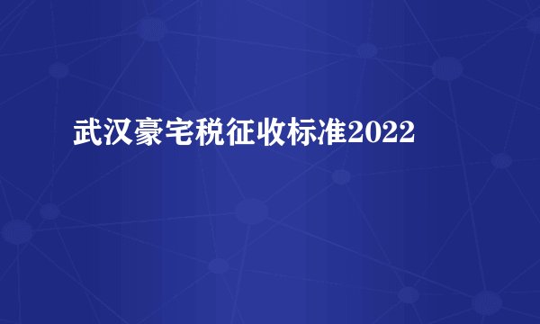 武汉豪宅税征收标准2022