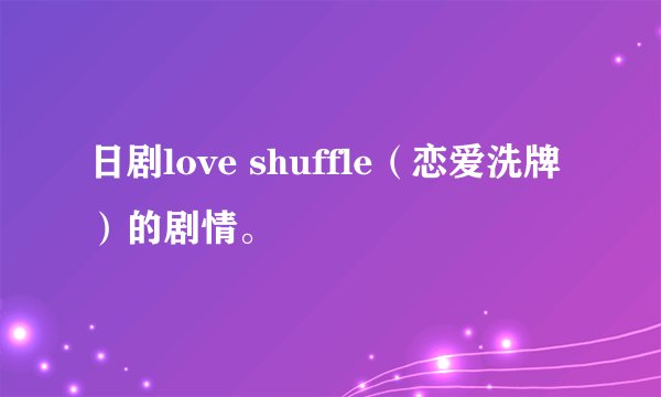 日剧love shuffle（恋爱洗牌）的剧情。