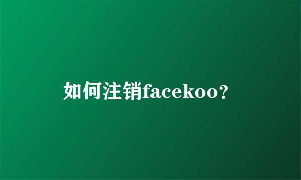 如何注销facekoo？
