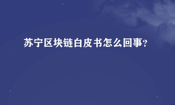 苏宁区块链白皮书怎么回事？